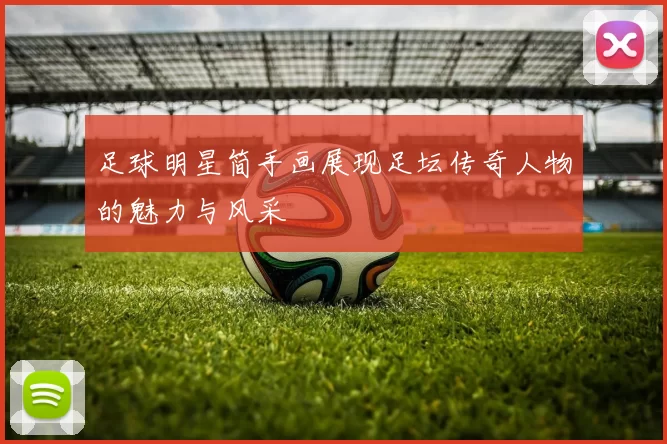 足球明星简手画展现足坛传奇人物的魅力与风采