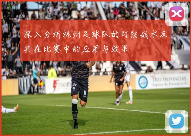 深入分析杭州足球队的盯防战术及其在比赛中的应用与效果