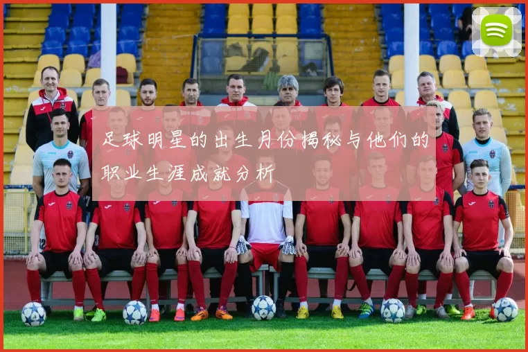 足球明星的出生月份揭秘与他们的职业生涯成就分析