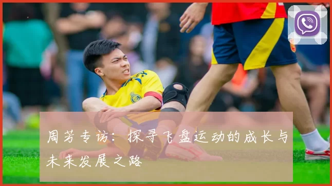 周芳专访：探寻飞盘运动的成长与未来发展之路