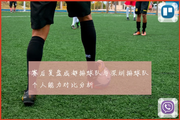赛后复盘成都排球队与深圳排球队个人能力对比分析