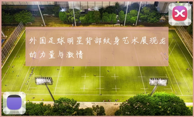 外国足球明星背部纹身艺术展现龙的力量与激情