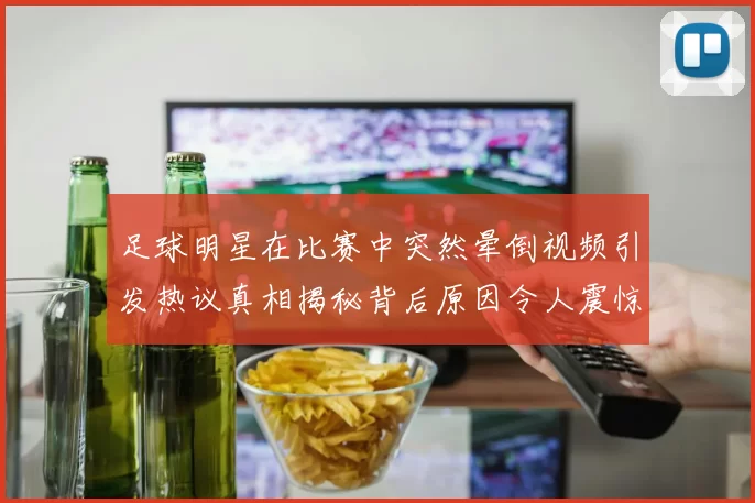 足球明星在比赛中突然晕倒视频引发热议真相揭秘背后原因令人震惊