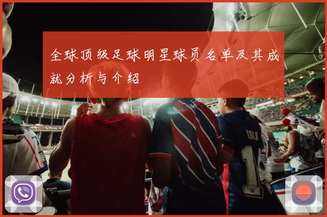 全球顶级足球明星球员名单及其成就分析与介绍