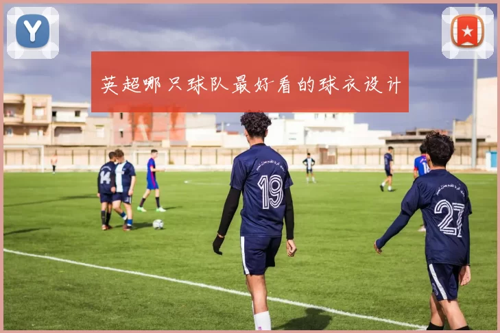 英超哪只球队最好看的球衣设计