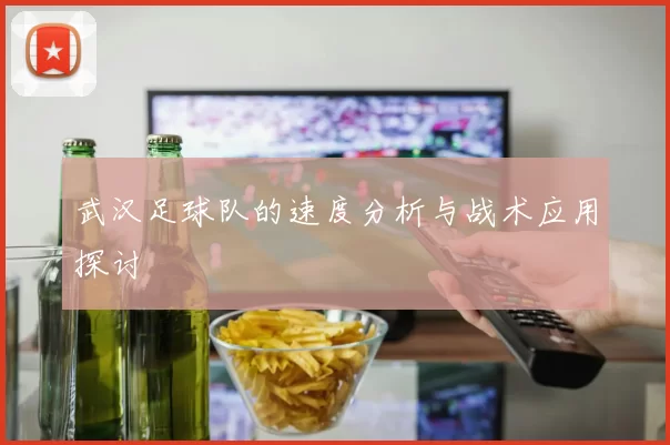 武汉足球队的速度分析与战术应用探讨
