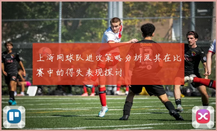 上海网球队进攻策略分析及其在比赛中的得失表现探讨