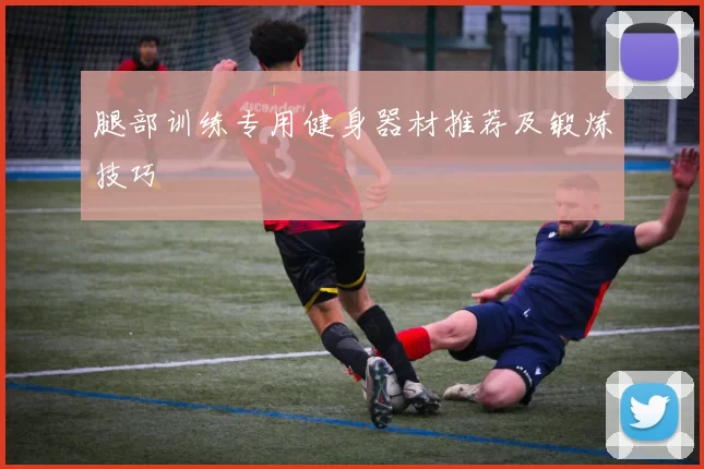 腿部训练专用健身器材推荐及锻炼技巧