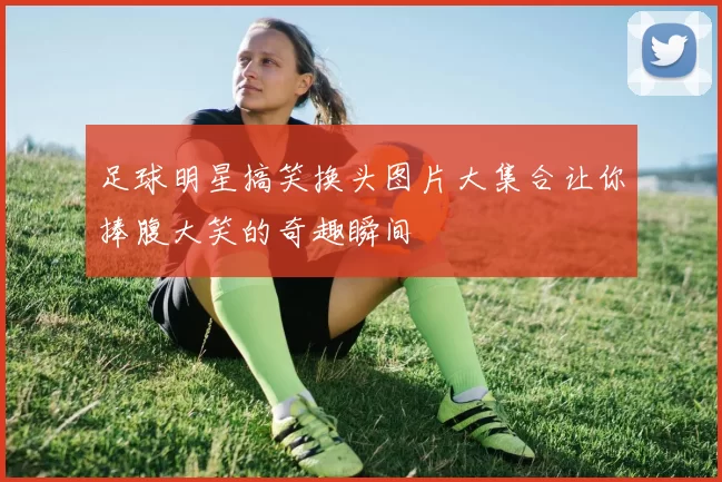 足球明星搞笑换头图片大集合让你捧腹大笑的奇趣瞬间