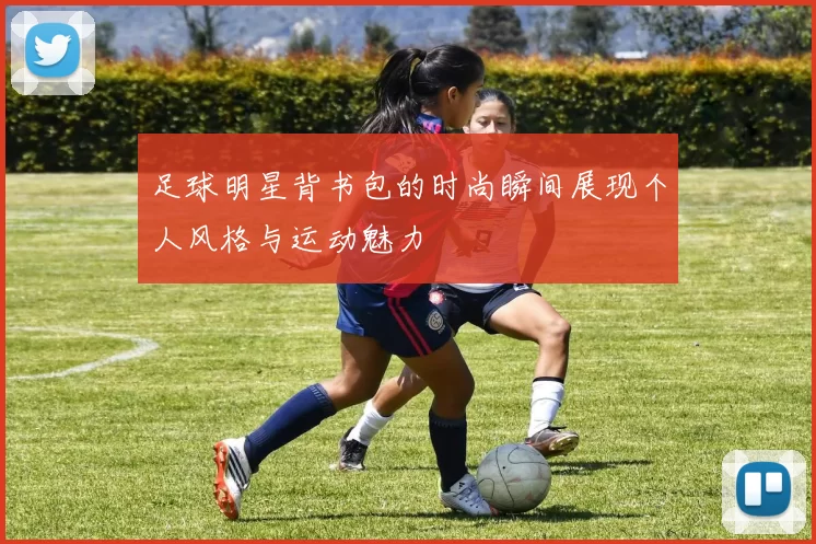 足球明星背书包的时尚瞬间展现个人风格与运动魅力