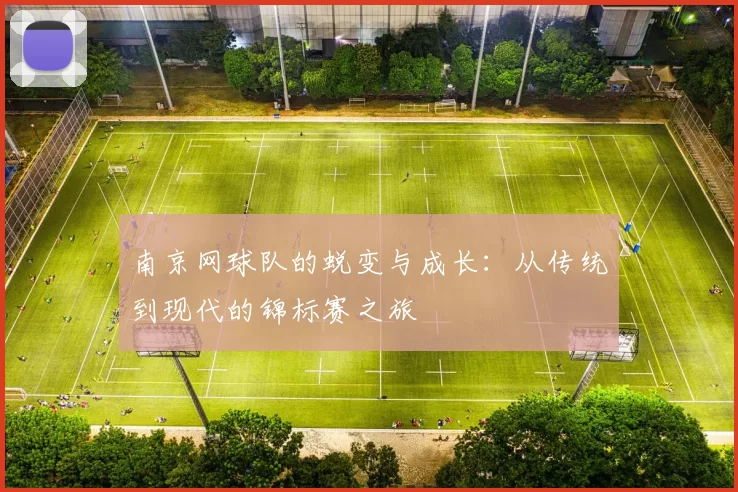 南京网球队的蜕变与成长：从传统到现代的锦标赛之旅