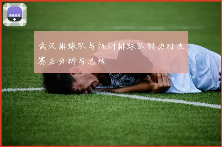 武汉排球队与杭州排球队耐力对决赛后分析与总结