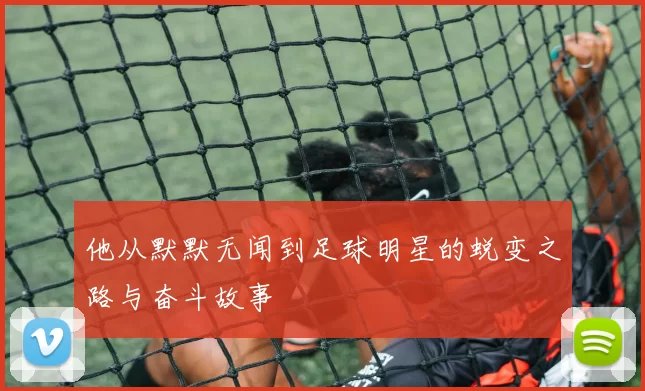 他从默默无闻到足球明星的蜕变之路与奋斗故事