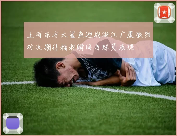 上海东方大鲨鱼迎战浙江广厦激烈对决期待精彩瞬间与球员表现