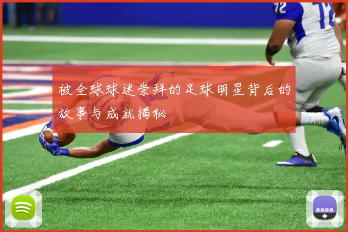 被全球球迷崇拜的足球明星背后的故事与成就揭秘