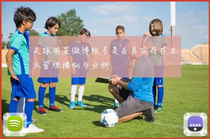 足球明星微博账号是否真实存在本人管理揭秘与分析