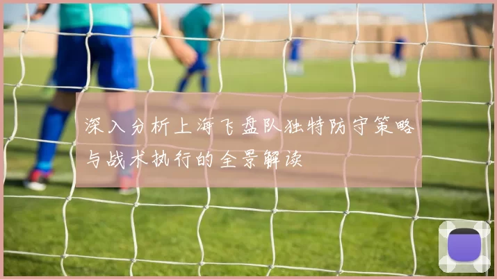 深入分析上海飞盘队独特防守策略与战术执行的全景解读