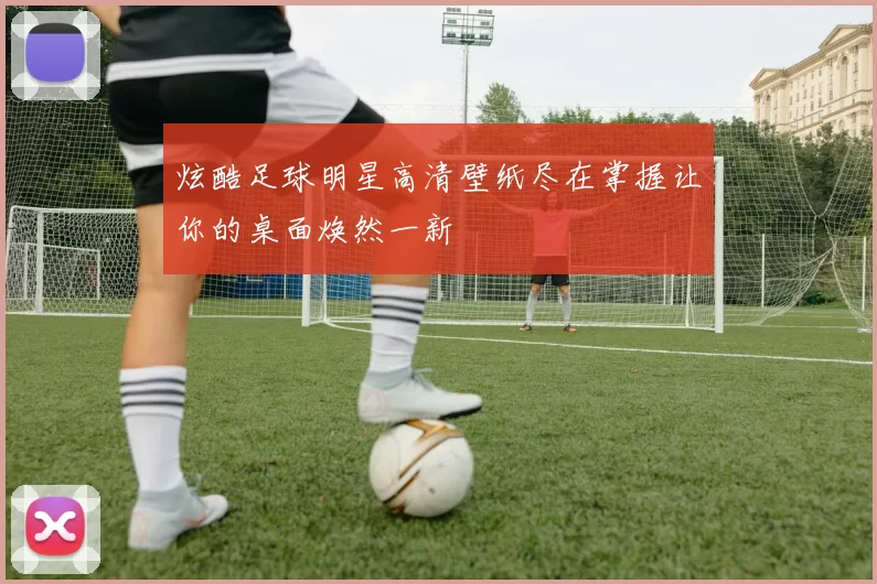 炫酷足球明星高清壁纸尽在掌握让你的桌面焕然一新