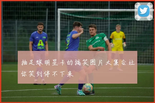 抽足球明星卡的搞笑图片大集合让你笑到停不下来