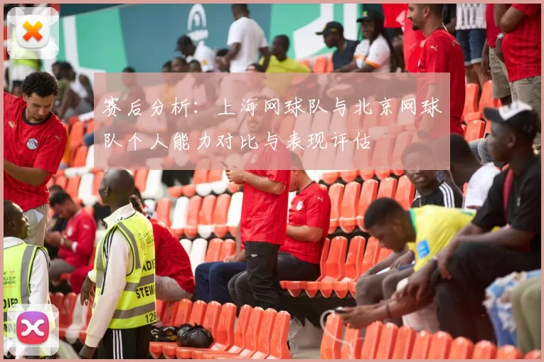 赛后分析：上海网球队与北京网球队个人能力对比与表现评估