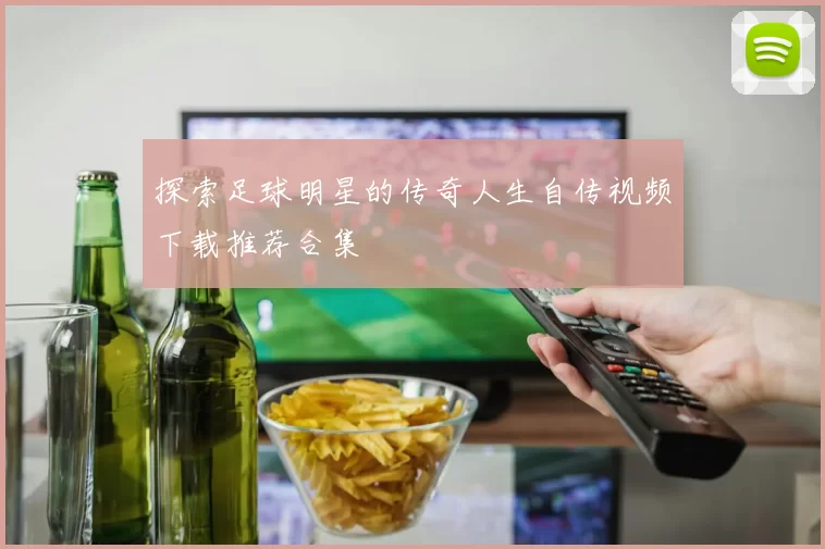 探索足球明星的传奇人生自传视频下载推荐合集