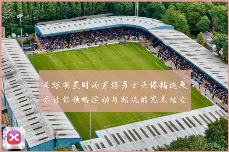 足球明星时尚穿搭男士头像精选展示让你领略运动与潮流的完美结合