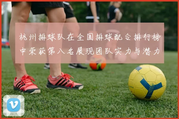 杭州排球队在全国排球配合排行榜中荣获第八名展现团队实力与潜力