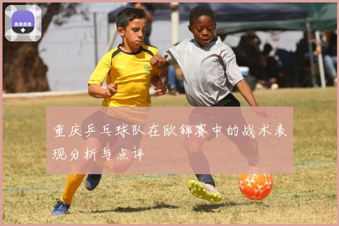 重庆乒乓球队在欧锦赛中的战术表现分析与点评
