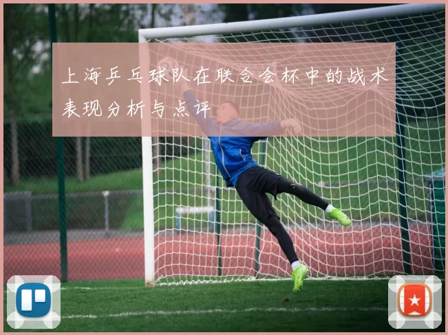 上海乒乓球队在联合会杯中的战术表现分析与点评