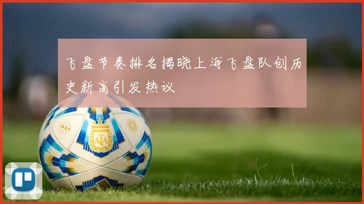 飞盘节奏排名揭晓上海飞盘队创历史新高引发热议