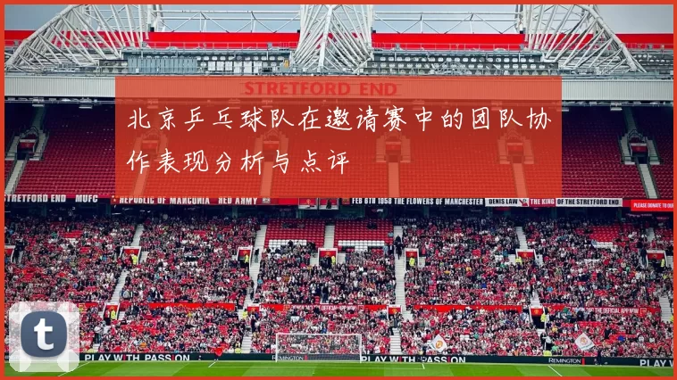 北京乒乓球队在邀请赛中的团队协作表现分析与点评