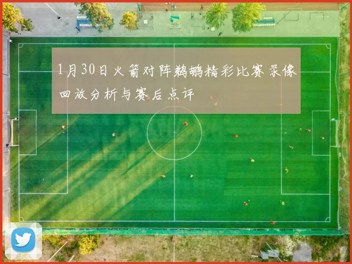 1月30日火箭对阵鹈鹕精彩比赛录像回放分析与赛后点评