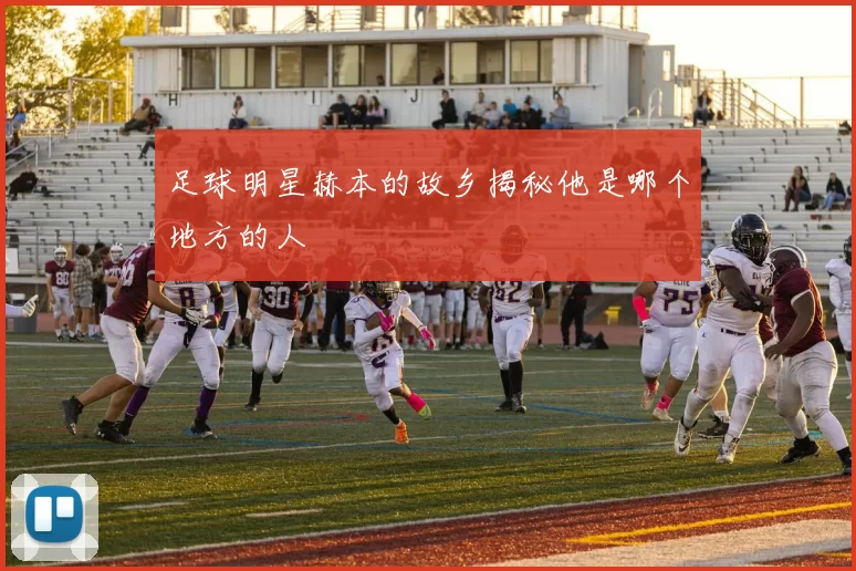 足球明星赫本的故乡揭秘他是哪个地方的人