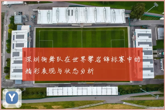 深圳街舞队在世界攀岩锦标赛中的精彩表现与状态分析