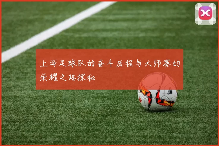 上海足球队的奋斗历程与大师赛的荣耀之路探秘