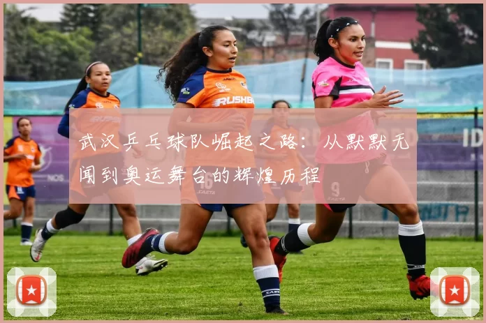 武汉乒乓球队崛起之路：从默默无闻到奥运舞台的辉煌历程