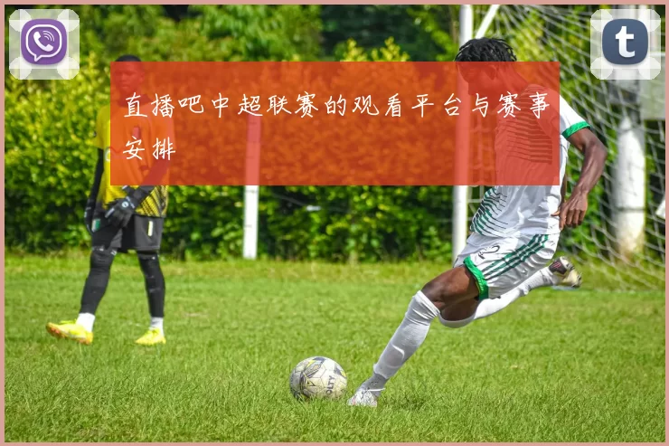 直播吧中超联赛的观看平台与赛事安排