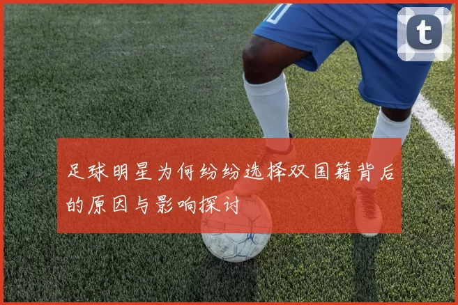 足球明星为何纷纷选择双国籍背后的原因与影响探讨